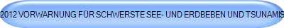 2012 VORWARNUNG FÜR SCHWERSTE SEE- UND ERDBEBEN UND TSUNAMIS