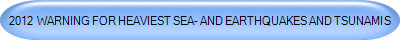 2012  WARNING FOR HEAVIEST SEA- AND EARTHQUAKES AND TSUNAMIS